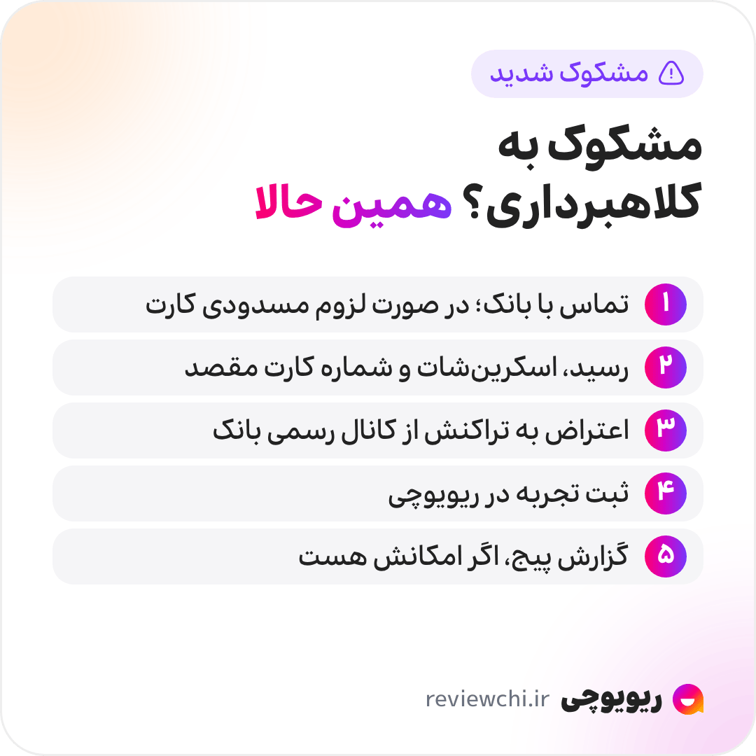 اینفوگرافیک اگر مشکوک به کلاهبرداری پرداختی شدید، سرعت مهم است: ۱. فوراً با پشتیبانی بانک تماس بگیرید و در صورت لزوم کارت را مسدود کنید، بهخصوص اگر رمز دوم یا CVV2 را جایی وارد کردهاید. ۲. رسید واریز، اسکرینشات مکالمه و شماره کارت مقصد را ذخیره کنید. ۳. از کانال رسمی بانک به تراکنش اعتراض کنید؛ هرچه زودتر، شانس بازگشت وجه بیشتر. ۴. تجربهتان را در ریویوچی ثبت کنید. ۵. اگر روی پیج امکان گزارش هست، از آن هم استفاده کنید.