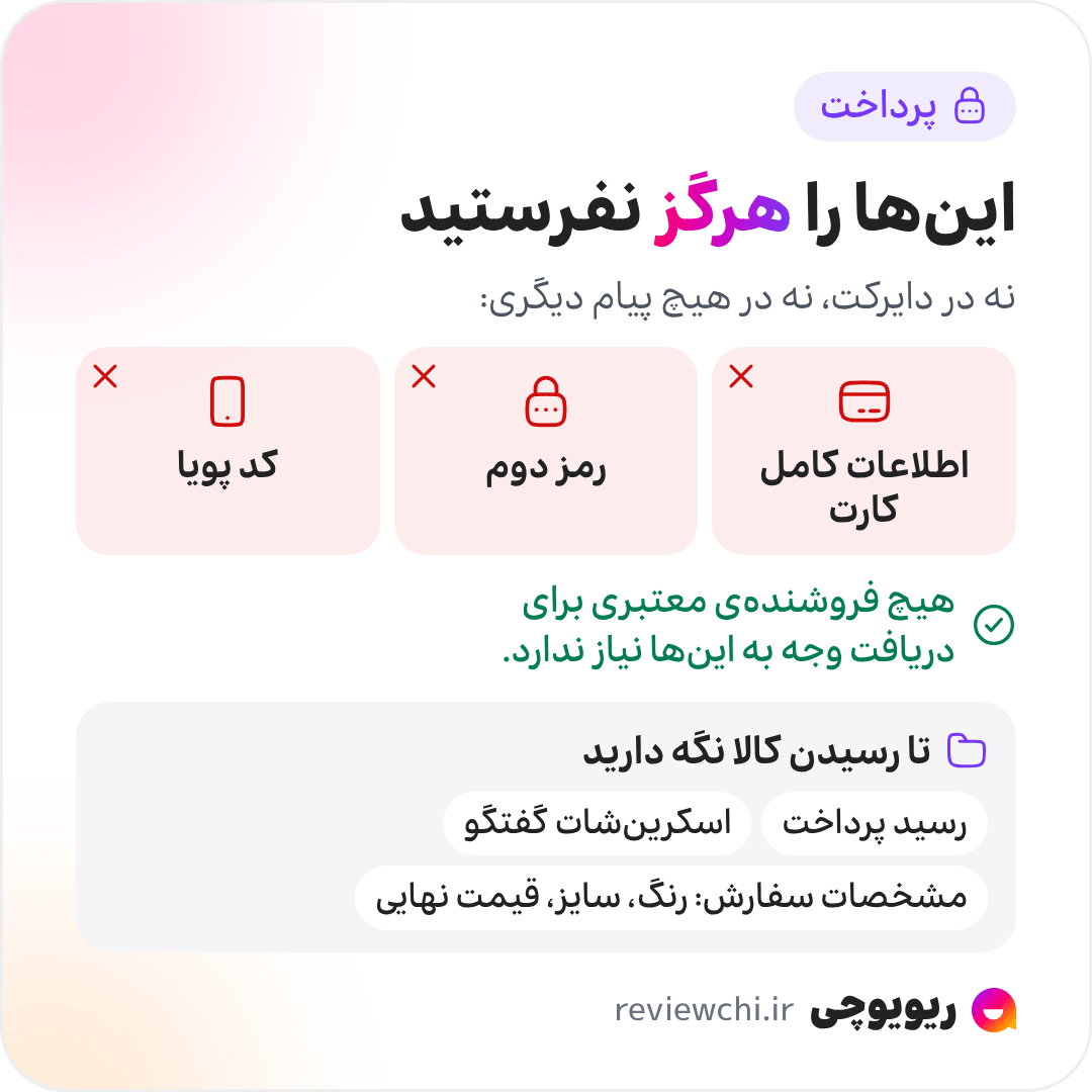اینفوگرافیک پرداخت امن: اطلاعات کامل کارت بانکی، رمز دوم و کد پویا را هرگز در دایرکت یا هیچ پیام دیگری نفرستید؛ هیچ فروشندهی معتبری برای دریافت وجه به این اطلاعات نیاز ندارد. و تا رسیدن کالا رسید پرداخت، اسکرینشات گفتگو و مشخصات سفارش، یعنی رنگ، سایز و قیمت نهایی، را نگه دارید.